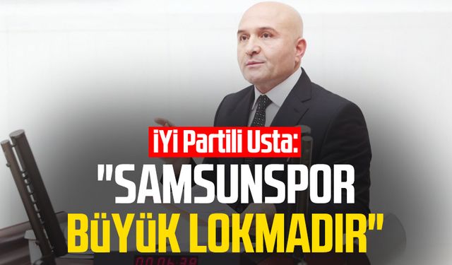 İYİ Partili Erhan Usta: "Samsunspor büyük lokmadır"