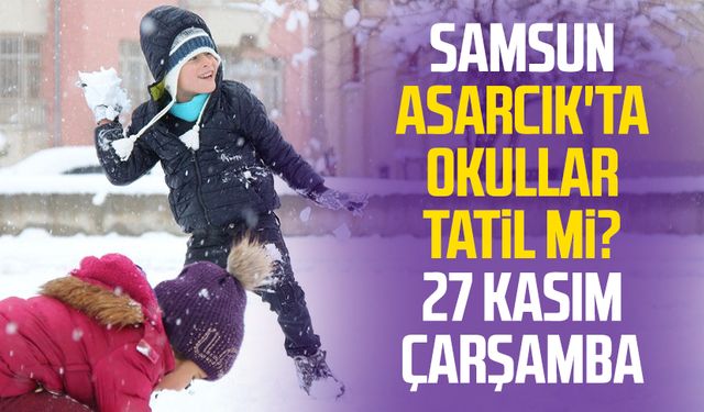 Samsun Asarcık'ta okullar tatil mi? 27 Kasım Çarşamba