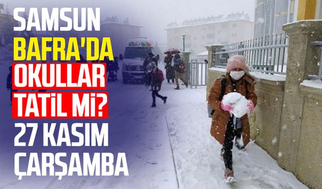 Samsun Bafra'da okullar tatil mi? 27 Kasım Çarşamba