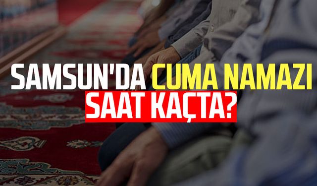 Samsun'da cuma namazı saat kaçta? Samsun ezan vakti Diyanet 8 Kasım Cuma