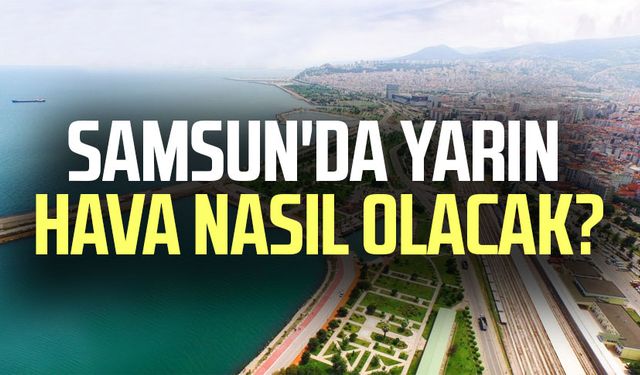Samsun'da yarın hava nasıl olacak? 5 Mayıs Pazartesi