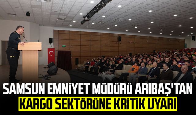 Samsun Emniyet Müdürü Ahmet Arıbaş'tan kargo sektörüne kritik uyarı