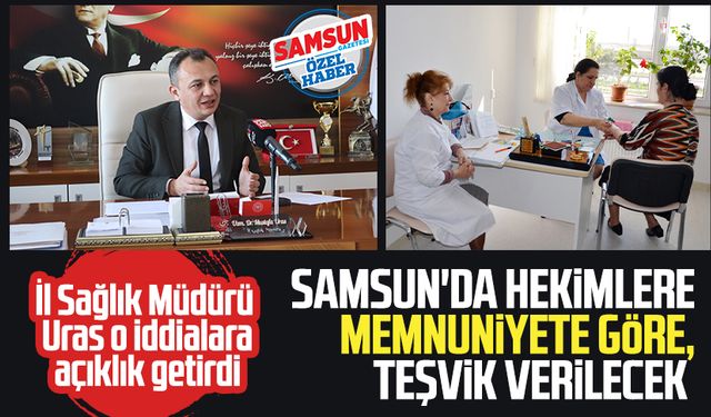 İl Sağlık Müdürü Mustafa Uras: Samsun'da hekimlere memnuniyete göre, teşvik verilecek