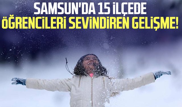 Samsun'da 15 ilçede öğrencileri sevindiren gelişme!