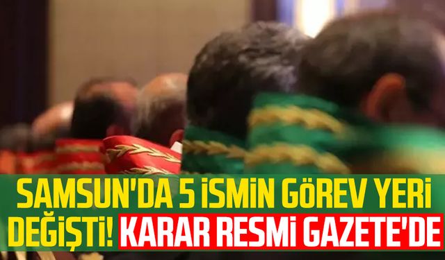 Samsun'da 5 ismin görev yeri değişti! Karar Resmi Gazete'de