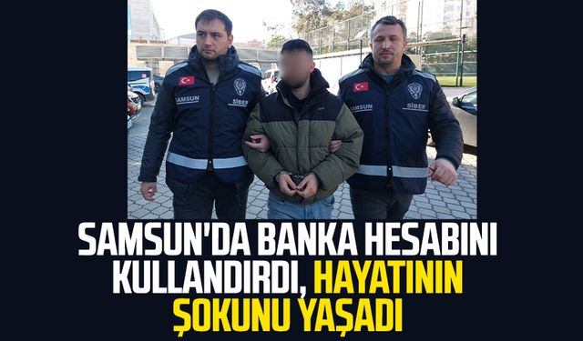 Samsun'da banka hesabını kullandırdı, hayatının şokunu yaşadı