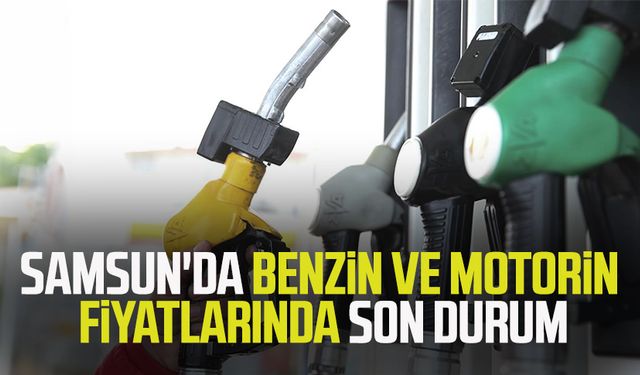 Samsun'da benzin ve motorin fiyatlarında son durum