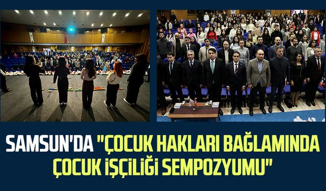 Samsun'da "Çocuk Hakları Bağlamında Çocuk İşçiliği Sempozyumu"