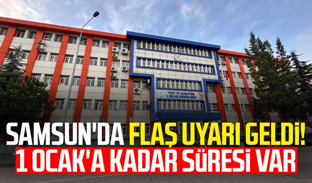 Samsun'da flaş uyarı geldi! 1 Ocak'a kadar süresi var