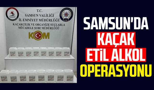 Samsun'da kaçak etil alkol operasyonu