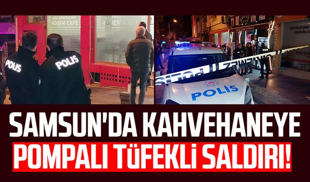 Samsun'da kahvehaneye pompalı tüfekli saldırı!