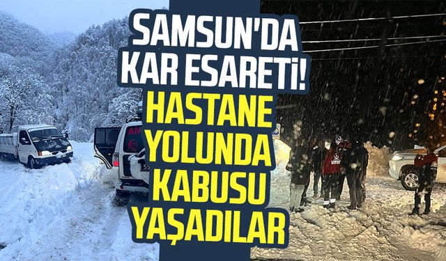 Samsun'da kar esareti! Hastane yolunda kabusu yaşadılar