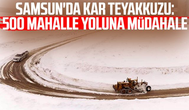 Samsun'da kar teyakkuzu: 500 mahalle yoluna müdahale