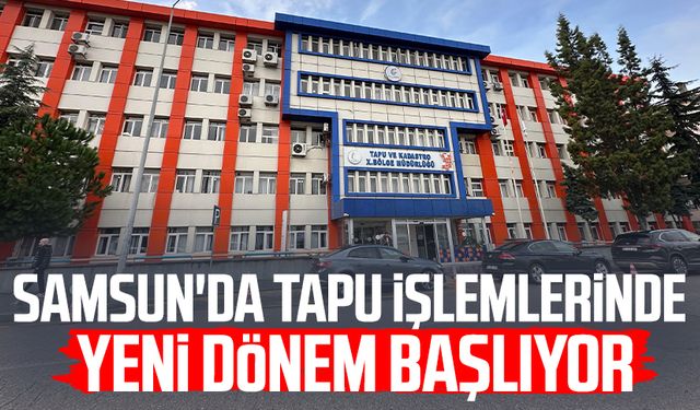 Samsun'da tapu işlemlerinde yeni dönem başlıyor