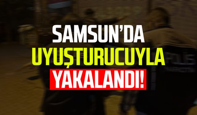 Samsun Kavak'ta uyuşturucuyla yakalandı!