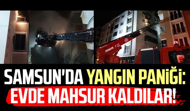 Samsun'da yangın paniği: Evde mahsur kaldılar!