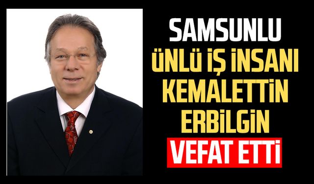 Samsunlu ünlü iş insanı Kemalettin Erbilgin vefat etti