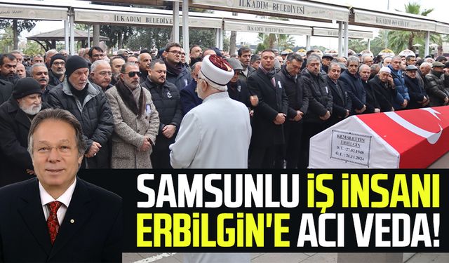 Samsunlu ünlü iş insanı Kemalettin Erbilgin'e acı veda