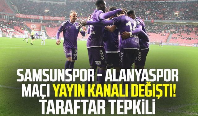 Samsunspor - Alanyaspor maçı yayın kanalı değişti! Taraftar tepkili