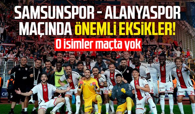 Samsunspor - Alanyaspor maçında önemli eksikler! O isimler maçta yok