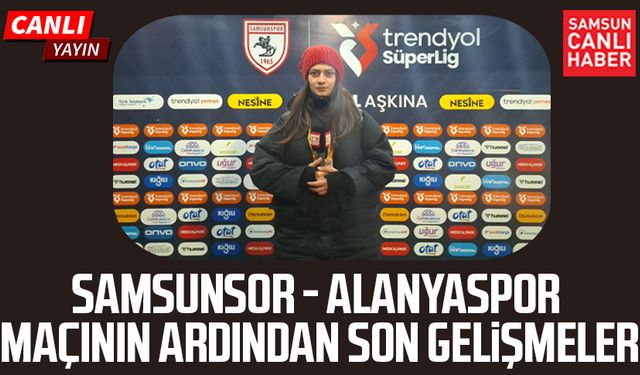 Samsunspor - Alanyaspor maçının ardından son gelişmeler