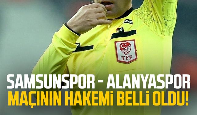 Samsunspor - Alanyaspor maçının hakemi belli oldu!