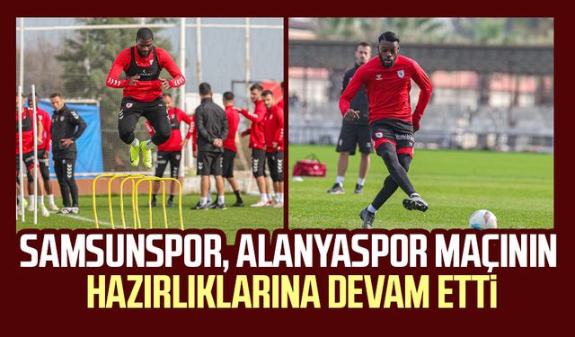 Samsunspor, Alanyaspor maçının hazırlıklarına devam etti