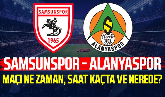 Samsunspor - Alanyaspor maçı ne zaman, saat kaçta ve nerede?