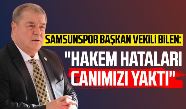 Samsunspor Başkan Vekili Veysel Bilen "Hakem hataları canımızı yaktı"