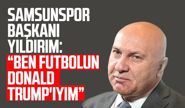 Samsunspor Başkanı Yüksel Yıldırım: "Futbolun Donald Trump'ıyım"