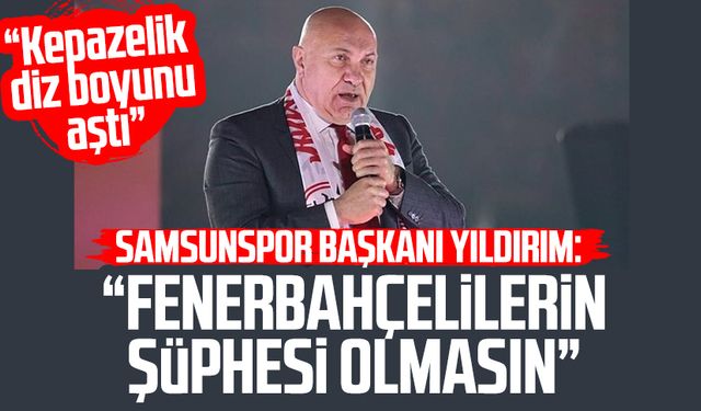 Samsunspor Başkanı Yüksel Yıldırım: "Fenerbahçelilerin şüphesi olmasın"