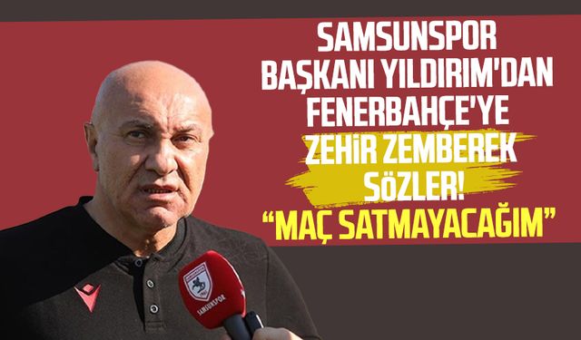 Samsunspor Başkanı Yüksel Yıldırım'dan Fenerbahçe'ye zehir zemberek sözler