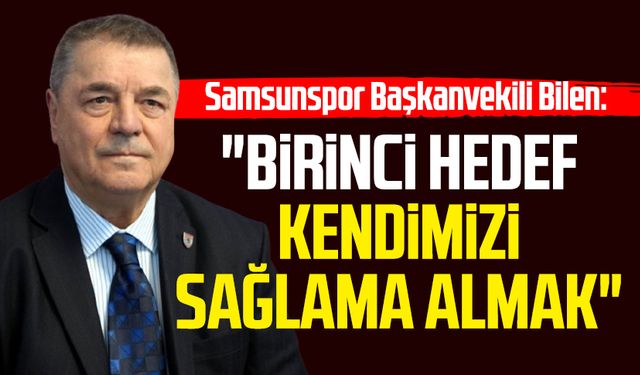 Samsunspor Başkanvekili Veysel Bilen: "Birinci hedef kendimizi sağlama almak"