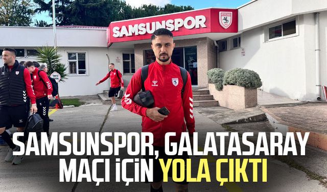 Samsunspor, Galatasaray maçı için yola çıktı