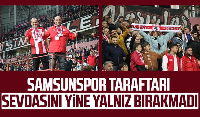 Samsunspor taraftarı sevdasını yine yalnız bırakmadı