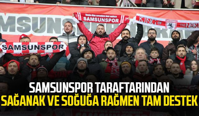 Samsunspor taraftarından sağanak ve soğuğa rağmen tam destek