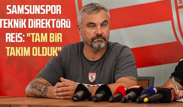 Samsunspor Teknik Direktörü Reis: "Tam bir takım olduk"