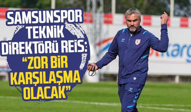 Samsunspor Teknik Direktörü Reis: "Zor bir karşılaşma olacak"