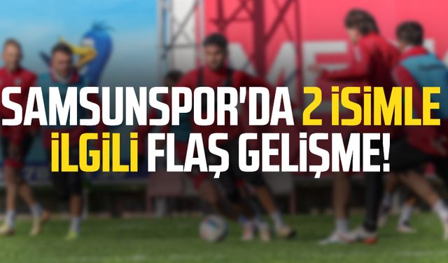 Samsunspor'da 2 isimle ilgili flaş gelişme!