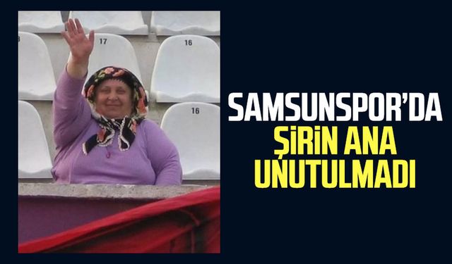 Samsunspor'da Şirin Ana unutulmadı