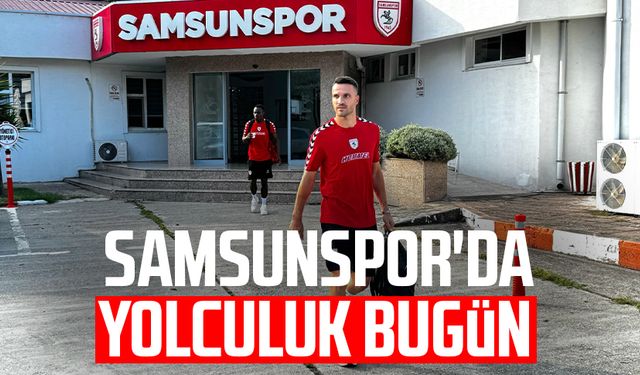 Samsunspor'da yolculuk bugün