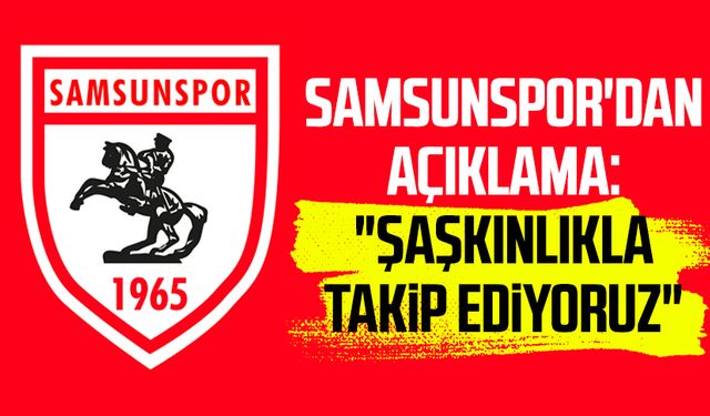 Samsunspor'dan açıklama: "Şaşkınlıkla takip ediyoruz"