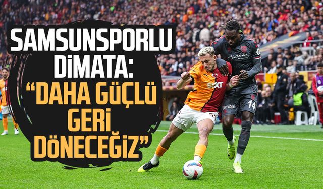 Samsunsporlu Dimata: "Daha güçlü geri döneceğiz"