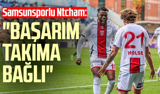 Samsunsporlu Ntcham: "Başarım takıma bağlı"