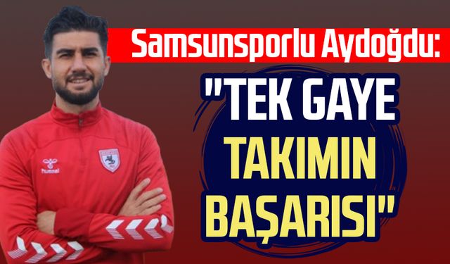 Samsunsporlu Soner Aydoğdu: "Tek gaye takımın başarısı"