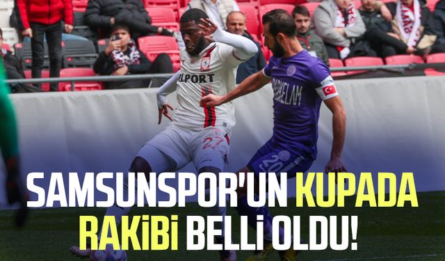 Samsunspor'un kupada rakibi belli oldu!