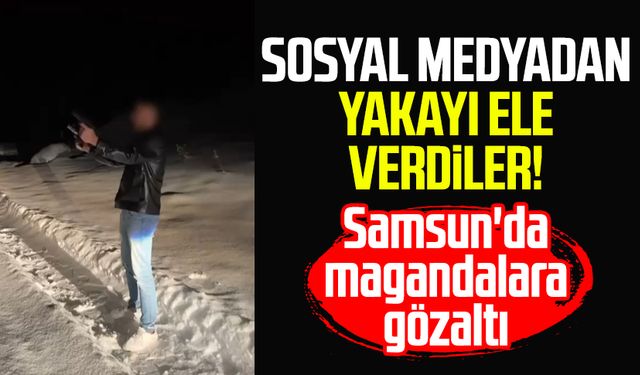 Sosyal medyadan yakayı ele verdiler! Samsun'da magandalara gözaltı