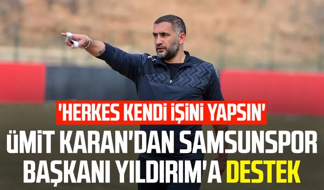 Ümit Karan'dan Samsunspor Başkanı Yüksel Yıldırım'a destek: 'Herkes kendi işini yapsın'