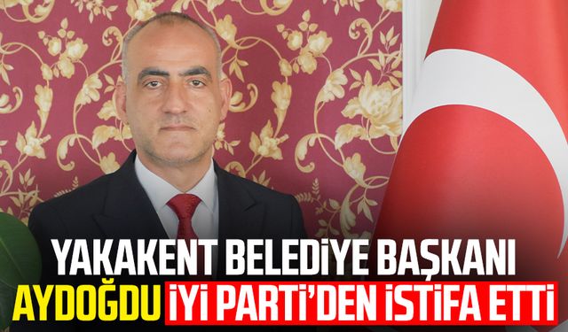 Yakakent Belediye Başkanı Şerafettin Aydoğdu İYİ Parti'den istifa etti