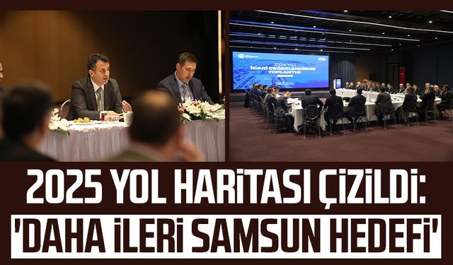 2025 yol haritası çizildi: 'Daha ileri Samsun hedefi'